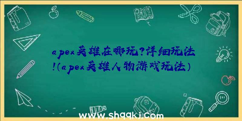 apex英雄在哪玩？详细玩法！（apex英雄人物游戏玩法）